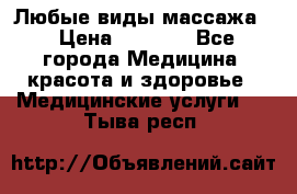 Любые виды массажа. › Цена ­ 1 000 - Все города Медицина, красота и здоровье » Медицинские услуги   . Тыва респ.